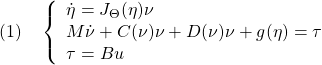 \displaystyle{(1)\quad \left\{\begin{array}{l} \dot{\eta}=J_\Theta(\eta)\nu\\ M\dot{\nu}+C(\nu)\nu+D(\nu)\nu+g(\eta)=\tau\\ \tau=Bu \end{array}\right. }