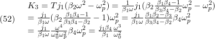 \displaystyle{(52)\quad \begin{array}{l} K_3=T j_1(\beta_2 \omega^2- \omega_p^2)=\frac{1}{\beta_1 \omega}j_1(\beta_2 \frac{\beta_1\beta_4-1}{\beta_3\beta_4-\beta_2}\omega_p^2- \omega_p^2)\\ =\frac{j_1}{\beta_1 \omega}(\beta_2 \frac{\beta_1\beta_4-1}{\beta_3\beta_4-\beta_2}-1) \omega_p^2=\frac{j_1}{\beta_1 \omega}\frac{\beta_1\beta_2-\beta_3}{\beta_3\beta_4-\beta_2} \beta_4\omega_p^2\\ =\frac{j_1}{\beta_1 \omega} \frac{\omega^4}{\omega_0^2\omega_p^2}\beta_4\omega_p^2=\frac{j_1 \beta_4}{\beta_1} \frac{\omega^3}{\omega_0^2} \end{array} }