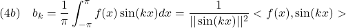 \displaystyle{(4b)\quad b_k=\frac{1}{\pi}\int_{-\pi}^\pi f(x)\sin(kx)dx=\frac{1}{||\sin(kx)||^2}<f(x),\sin(kx)> }