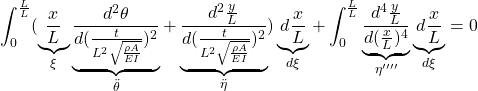 \displaystyle{\int_0^{\frac{L}{L}} (\underbrace{\frac{x}{L}}_\xi\underbrace{\frac{d^2\theta}{d(\frac{t}{L^2\sqrt{\frac{\rho A}{EI}}})^2}}_{\ddot{\theta}} +\underbrace{\frac{d^2\frac{y}{L}}{d(\frac{t}{L^2\sqrt{\frac{\rho A}{EI}}})^2}}_{\ddot{\eta}}) \underbrace{d\frac{x}{L}}_{d\xi} + \int_0^{\frac{L}{L}} \underbrace{\frac{d^4\frac{y}{L}}{d(\frac{x}{L})^4}}_{\eta''''} \underbrace{d\frac{x}{L}}_{d\xi} =0 }