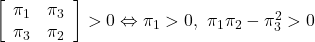 \left[\begin{array}{cc} \pi_1 & \pi_3 \\ \pi_3 & \pi_2 \end{array}\right]>0\Leftrightarrow \pi_1>0,\ \pi_1\pi_2-\pi_3^2>0