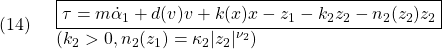 \displaystyle{(14)\quad \begin{array}{l} \boxed{\tau=m\dot{\alpha}_1+d(v)v+k(x)x-z_1-k_2z_2-n_2(z_2)z_2}\\ (k_2>0, n_2(z_1)=\kappa_2|z_2|^{\nu_2}) \end{array} }