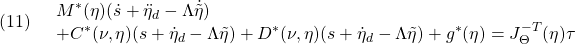 \displaystyle{(11)\quad \begin{array}{l} M^*(\eta)(\dot{s}+\ddot{\eta}_d-\Lambda\dot{\tilde{\eta}})\\ +C^*(\nu,\eta)(s+\dot{\eta}_d-\Lambda\tilde{\eta}) +D^*(\nu,\eta)(s+\dot{\eta}_d-\Lambda\tilde{\eta}) +g^*(\eta)=J^{-T}_\Theta(\eta)\tau \end{array} }