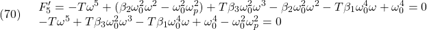 \displaystyle{(70)\quad \begin{array}{l} F_5'=-T \omega^5+(\beta_2 \omega_0^2 \omega^2-\omega_0^2 \omega_p^2)+T \beta_3 \omega_0^2 \omega^3-\beta_2 \omega_0^2 \omega^2-T \beta_1 \omega_0^4 \omega+\omega_0^4=0\\ -T \omega^5+T \beta_3 \omega_0^2 \omega^3-T \beta_1 \omega_0^4 \omega+\omega_0^4-\omega_0^2 \omega_p^2=0 \end{array} }