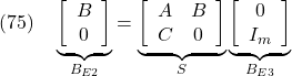 \displaystyle{(75)\quad \underbrace{ \left[\begin{array}{c} B \\ 0 \end{array}\right] }_{B_{E2}} = \underbrace{ \left[\begin{array}{cc} A & B \\ C & 0 \end{array}\right] }_{S} \underbrace{ \left[\begin{array}{c} 0 \\ I_m \end{array}\right] }_{B_{E3}} }