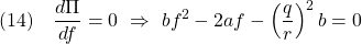 \displaystyle{(14)\quad \frac{d\Pi}{df}=0 \ \Rightarrow \ bf^2-2af-\left(\frac{q}{r}\right)^2b=0 }