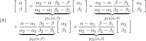 \displaystyle{(8)\quad \begin{array}{l} \left[\begin{array}{c} \alpha\\ \beta \end{array}\right]= \underbrace{\frac{\alpha_2-\alpha}{\alpha_2-\alpha_1}\frac{\beta_2-\beta}{\beta_2-\beta_1}}_{p_{11}(\alpha,\beta)}\left[\begin{array}{c} \alpha_1\\ \beta_1 \end{array}\right]+ \underbrace{\frac{\alpha_2-\alpha}{\alpha_2-\alpha_1}\frac{\beta-\beta_1}{\beta_2-\beta_1}}_{p_{12}(\alpha,\beta)}\left[\begin{array}{c} \alpha_1\\ \beta_2 \end{array}\right]\\+ \underbrace{\frac{\alpha-\alpha_1}{\alpha_2-\alpha_1}\frac{\beta_2-\beta}{\beta_2-\beta_1}}_{p_{21}(\alpha,\beta)}\left[\begin{array}{c} \alpha_2\\ \beta_1 \end{array}\right]+ \underbrace{\frac{\alpha-\alpha_1}{\alpha_2-\alpha_1}\frac{\beta-\beta_1}{\beta_2-\beta_1}}_{p_{22}(\alpha,\beta)}\left[\begin{array}{c} \alpha_2\\ \beta_2 \end{array}\right] \\ \end{array} }