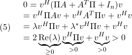 \displaystyle{(5)\quad \begin{array}{l} 0=v^H(\Pi A+A^T\Pi+I_n)v\\ =v^H\Pi Av+v^HA^T\Pi v+v^Hv\\ =\lambda v^H\Pi v+\lambda^*v^H\Pi v+v^Hv\\ =2\underbrace{{\rm Re}(\lambda)}_{\ge0} \underbrace{v^H\Pi v}_{>0}+\underbrace{v^Hv}_{>0}>0 \end{array} }