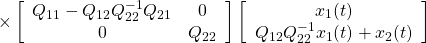 \displaystyle{ \times \left[\begin{array}{cc} Q_{11}-Q_{12}Q_{22}^{-1}Q_{21} & 0 \\ 0 & Q_{22} \end{array}\right] \left[\begin{array}{c} x_1(t)\\ Q_{12}Q_{22}^{-1}x_1(t)+x_2(t) \end{array}\right] }