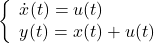 \displaystyle{ \left\{\begin{array}{l} \dot{x}(t)=u(t) \\ y(t)=x(t)+u(t) \end{array}\right. }