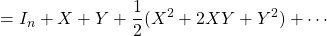 \displaystyle{=I_n+X+Y+\frac{1}{2}(X^2+2XY+Y^2)+\cdots}