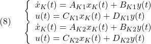 \displaystyle{(8)\quad \begin{array}{l} \left\{\begin{array}{l} \dot{x}_K(t)=A_{K1}x_K(t)+B_{K1}y(t) \\ u(t)=C_{K1}x_K(t)+D_{K1}y(t) \end{array}\right.\\ \left\{\begin{array}{l} \dot{x}_K(t)=A_{K2}x_K(t)+B_{K2}y(t) \\ u(t)=C_{K2}x_K(t)+D_{K2}y(t) \end{array}\right. \end{array} }