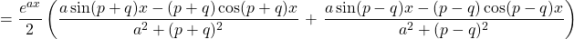 \displaystyle{=\frac{e^{ax}}{2} \left(\frac{a\sin(p+q)x-(p+q)\cos(p+q)x}{a^2+(p+q)^2}\right.+\left.\frac{a\sin(p-q)x-(p-q)\cos(p-q)x}{a^2+(p-q)^2}\right)}