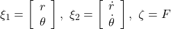  \xi_1= \left[\begin{array}{c} {r} \\ {\theta} \end{array}\right],\ \xi_2= \left[\begin{array}{c} \dot{r} \\ \dot{\theta} \end{array}\right],\ \zeta=F 