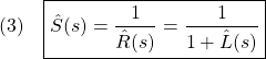 \displaystyle{(3)\quad\boxed{\hat{S}(s)=\frac{1}{\hat{R}(s)}=\frac{1}{1+\hat{L}(s)}}}