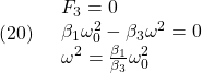 \displaystyle{(20)\quad \begin{array}{l} F_3=0 \\ \beta_1 \omega_0^2-\beta_3 \omega^2=0\\ \omega^2=\frac{\beta_1}{\beta_3}\omega_0^2 \end{array} }