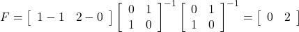 F= \left[\begin{array}{cc} 1-1 & 2-0 \end{array}\right] \left[\begin{array}{cc} 0 & 1 \\ 1 & 0 \end{array}\right]^{-1} \left[\begin{array}{cc} 0 & 1 \\ 1 & 0 \end{array}\right]^{-1} =\left[\begin{array}{cc} 0 & 2 \end{array}\right]