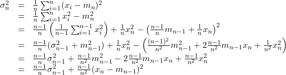  \begin{array}{lll} \sigma_n^2&=&\frac{1}{n}\sum_{i=1}^{n}(x_i-m_n)^2\nonumber\\ &=&\frac{1}{n}\sum_{i=1}^{n}x_i^2-m_n^2\nonumber\\ &=&\frac{n-1}{n}\left(\frac{1}{n-1}\sum_{i=1}^{n-1}x_i^2\right)+\frac{1}{n}x_n^2 -\left(\frac{n-1}{n}m_{n-1}+\frac{1}{n}x_n\right)^2\nonumber\\ &=&\frac{n-1}{n}(\sigma_{n-1}^2+m_{n-1}^2)+\frac{1}{n}x_n^2- \left(\frac{(n-1)^2}{n^2}m_{n-1}^2+2\frac{n-1}{n^2}m_{n-1}x_n+\frac{1}{n^2}x_n^2\right)\nonumber\\ &=&\frac{n-1}{n}\sigma_{n-1}^2+\frac{n-1}{n^2}m_{n-1}^2 -2\frac{n-1}{n^2}m_{n-1}x_n+\frac{n-1}{n^2}x_n^2\nonumber\\ &=&\frac{n-1}{n}\sigma_{n-1}^2+\frac{n-1}{n^2}(x_n-m_{n-1})^2\nonumber \end{array} 