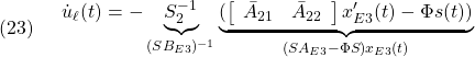 \displaystyle{(23)\quad  \begin{array}{l} {\dot u}_\ell(t)=-\underbrace{S_2^{-1}}_{(SB_{E3})^{-1}} \underbrace{(\left[\begin{array}{cc} \bar{A}_{21} & \bar{A}_{22} \\ \end{array}\right]x'_{E3}(t)-\Phi s(t))}_{(SA_{E3}-\Phi S)x_{E3}(t)}} \end{array}} }