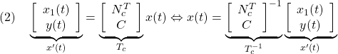 \displaystyle{(2)\quad \underbrace{ \left[\begin{array}{c} x_1(t)\\ y(t) \end{array}\right] }_{x'(t)} = \underbrace{ \left[\begin{array}{cc} N_c^T \\ C \\ \end{array}\right] }_{T_c} x(t) \Leftrightarrow x(t)= \underbrace{ \left[\begin{array}{cc} N_c^T \\ C \\ \end{array}\right]^{-1} }_{T_c^{-1}} \underbrace{ \left[\begin{array}{c} x_1(t)\\ y(t) \end{array}\right] }_{x'(t)} }