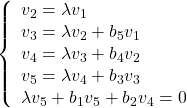 \displaystyle{ \left\{\begin{array}{l} v_2=\lambda v_1 \\ v_3=\lambda v_2 +b_5v_1\\ v_4=\lambda v_3 +b_4v_2\\ v_5=\lambda v_4 +b_3v_3\\ \lambda v_5+b_1v_5+b_2v_4=0 \end{array}\right. }