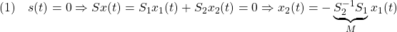 \displaystyle{(1)\quad s(t)=0 \Rightarrow Sx(t)=S_1x_1(t)+S_2x_2(t)=0\Rightarrow x_2(t)=-\underbrace{S_2^{-1}S_1}_Mx_1(t)}}