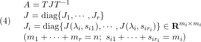 \displaystyle{(4)\quad \begin{array}{l} A=TJT^{-1}\\ J={\rm diag}\{J_1,\cdots,J_r\}\\ J_i={\rm diag}\{J(\lambda_i,s_{i1}),\cdots,J(\lambda_i,s_{ir_i})\}\in{\rm\bf R}^{m_i\times m_i}\\ (m_1+\cdots+m_r=n;\ s_{i1}+\cdots+s_{ir_i}=m_i) \end{array} }