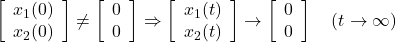 \displaystyle{ \left[\begin{array}{c} x_1(0) \\ x_2(0) \end{array}\right] \ne \left[\begin{array}{c} 0 \\ 0 \end{array}\right] \Rightarrow \left[\begin{array}{c} x_1(t) \\ x_2(t) \end{array}\right] \rightarrow \left[\begin{array}{c} 0 \\ 0 \end{array}\right] \quad (t\rightarrow\infty) }