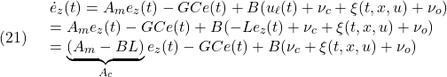 \displaystyle{(21)\quad \begin{array}{l} \dot{e}_z(t)=A_me_z(t)-G Ce(t)+B(u_\ell(t)+\nu_c+\xi(t,x,u)+\nu_o)\\ =A_me_z(t)-G Ce(t)+B(-Le_z(t)+\nu_c+\xi(t,x,u)+\nu_o)\\ =\underbrace{(A_m-BL)}_{A_c}e_z(t)-G Ce(t)+B(\nu_c+\xi(t,x,u)+\nu_o) \end{array} }