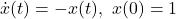 \dot{x}(t)=-x(t),\ x(0)=1