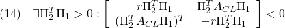 \displaystyle{(14)\quad \exists \Pi_2^T\Pi_1>0: \left[\begin{array}{cc} -r\Pi_2^T\Pi_1 & \Pi_2^TA_{CL}\Pi_1 \\ (\Pi_2^TA_{CL}\Pi_1)^T & -r\Pi_2^T\Pi_1 \end{array}\right]<0 }