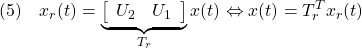 \displaystyle{(5)\quad x_{r}(t)= \underbrace{ \left[\begin{array}{cc} U_2 & U_1 \end{array}\right] }_{T_r} x(t) \Leftrightarrow x(t)=T_r^Tx_r(t) }