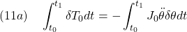 \displaystyle{(11a)\quad \int_{t_0}^{t_1}\delta T_0 dt=-\int_{t_0}^{t_1} J_0\ddot{\theta}\delta{\theta} dt }