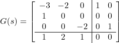 G(s)= \left[\begin{array}{ccc|cc} -3 & -2 & 0 & 1 & 0 \\ 1 & 0 & 0 & 0 & 0 \\ 0 & 0 & -2 & 0 & 1\\\hline 1 & 2 & 1& 0 & 0 \end{array}\right]