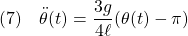 \displaystyle{(7)\quad \ddot\theta(t)=\frac{3g}{4\ell}(\theta(t)-\pi) }