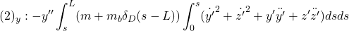 \displaystyle{(2)_y:-y''\int_s^L (m+m_b\delta_D(s-L))\int_0^s({\dot{y'}}^2+{\dot{z'}}^2+y'\ddot{y'}+z'\ddot{z'})dsds }