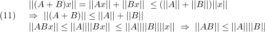 \displaystyle{(11)\quad \begin{array}{l} ||(A+B)x||=||Ax||+||Bx||\ \le (||A||+||B||)||x||\\ \Rightarrow\ ||(A+B)|| \le ||A||+||B||\\ ||ABx||\le ||A||||Bx||\ \le ||A||||B||||x||\ \Rightarrow\ ||AB|| \le ||A||||B|| \end{array} }