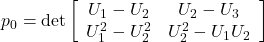 \displaystyle{ p_0=\det \left[\begin{array}{cc} U_1-U_2 & U_2-U_3 \\ U_1^2-U_2^2 & U_2^2-U_1U_2 \\ \end{array}\right]}