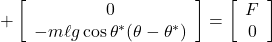 + \left[\begin{array}{c} 0 \\ -m\ell g\cos\theta^*(\theta-\theta^*) \end{array}\right] = \left[\begin{array}{c} F\\ 0 \end{array}\right]