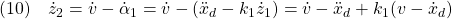 \displaystyle{(10)\quad \dot{z}_2=\dot{v}-\dot{\alpha}_1=\dot{v}-(\ddot{x}_d-k_1\dot{z}_1)=\dot{v}-\ddot{x}_d+k_1(v-\dot{x}_d) }