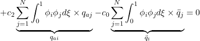 \displaystyle{+c_2\underbrace{\sum_{j=1}^N\int_0^1 \phi_i\phi_jd\xi\times {q}_{aj}}_{{q}_{ai}} -c_0\underbrace{\sum_{j=1}^N\int_0^1 \phi_i\phi_jd\xi\times \ddot{q}_{j}}_{\ddot{q}_{i}}=0 }