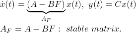 \begin{eqnarray*} &&\dot{x}(t)=\underbrace{(A-BF)}_{A_F}x(t),\ y(t)=Cx(t)\\ &&A_F=A-BF:\ stable\ matrix. \end{eqnarray*}