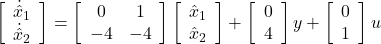 \left[\begin{array}{c} \dot{\hat{x}}_1 \\ \dot{\hat{x}}_2 \end{array}\right] = \left[\begin{array}{cc} 0 & 1 \\ -4 & -4 \end{array}\right] \left[\begin{array}{c} \hat{x}_1 \\ \hat{x}_2 \end{array}\right] + \left[\begin{array}{c} 0 \\ 4 \end{array}\right] y + \left[\begin{array}{c} 0 \\ 1 \end{array}\right] u