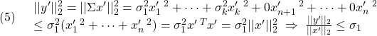 \displaystyle{(5)\quad \begin{array}{l} ||y'||_2^2=||\Sigma x'||_2^2=\sigma_1^2x_1'\,^2+\cdots+\sigma_k^2x_k'\,^2+0x_{n+1}'\,^2+\cdots+0x_n'\,^2\\ \le \sigma_1^2(x_1'\,^2+\cdots+x_n'\,^2)=\sigma_1^2x'\,^Tx'=\sigma_1^2||x'||_2^2 \ \Rightarrow\ \frac{||y'||_2}{||x'||_2}\le\sigma_1 \end{array} }