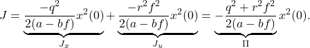 \begin{eqnarray*} J=\underbrace{\frac{-q^2}{2(a-bf)}x^2(0)}_{J_x}+\underbrace{\frac{-r^2f^2}{2(a-bf)}x^2(0)}_{J_u} =\underbrace{-\frac{q^2+r^2f^2}{2(a-bf)}}_{\Pi}x^2(0). \end{eqnarray*}