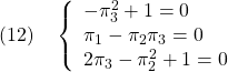 \displaystyle{(12)\quad \left\{ \begin{array}{l} -\pi_3^2+1=0\\ \pi_1-\pi_2\pi_3=0\\ 2\pi_3-\pi_2^2+1=0 \end{array} \right. }