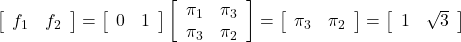 \displaystyle{ \left[\begin{array}{cc} f_1 & f_2 \end{array}\right]= \left[\begin{array}{cc} 0 & 1 \end{array}\right] \left[\begin{array}{cc} \pi_1 & \pi_3 \\ \pi_3 & \pi_2 \end{array}\right]= \left[\begin{array}{cc} \pi_3 & \pi_2 \end{array}\right]= \left[\begin{array}{cc} 1 & \sqrt{3} \end{array}\right] }