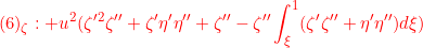 \displaystyle{{(6)_\zeta:+u^2 (\zeta'^2\zeta''+ \zeta'\eta'\eta'' +\zeta'' - \zeta''\int_\xi^1 (\zeta'\zeta''+\eta'\eta'')d\xi )　}}