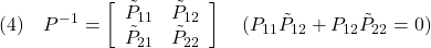 \displaystyle{(4)\quad P^{-1}=\left[\begin{array}{cc} {\tilde P}_{11} & {\tilde P}_{12} \\ {\tilde P}_{21} & {\tilde P}_{22} \end{array}\right]\quad({P}_{11}{\tilde P}_{12} + {P}_{12}{\tilde P}_{22}=0)