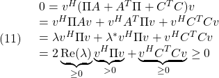 \displaystyle{(11)\quad \begin{array}{l} 0=v^H(\Pi A+A^T\Pi+C^TC)v\\ =v^H\Pi Av+v^HA^T\Pi v+v^HC^TCv\\ =\lambda v^H\Pi v+\lambda^*v^H\Pi v+v^HC^TCv\\ =2\underbrace{{\rm Re}(\lambda)}_{\ge0} \underbrace{v^H\Pi v}_{>0}+\underbrace{v^HC^TCv}_{\ge0}\ge0 \end{array} }